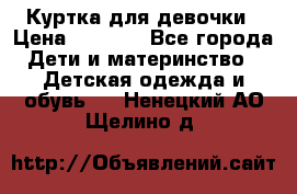 Куртка для девочки › Цена ­ 4 000 - Все города Дети и материнство » Детская одежда и обувь   . Ненецкий АО,Щелино д.